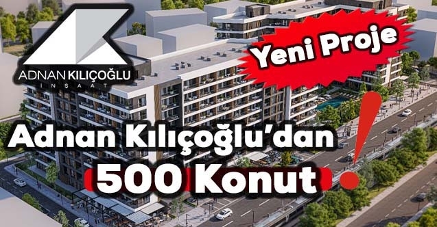 Adnan Kılıçoğlu İnşaattan 500 konutluk yeni proje