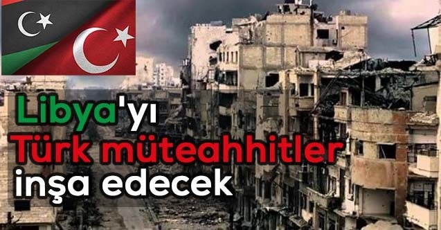 Libya#039;yı Türk müteahhitler inşa edecek