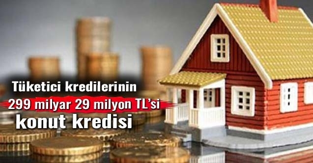 Tüketici kredilerinin 299 milyar 29 milyon TLsi konut!