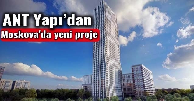 ANT Yapı, Moskova#039;da Business Class AFI TOWER”i İnşa Edecek