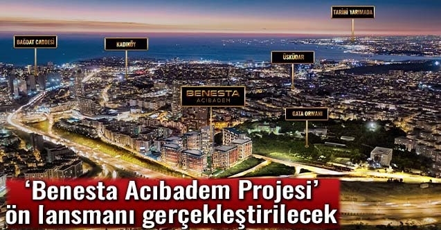 ‘Benesta Acıbadem Projesi ön lansmanı gerçekleştirilecek