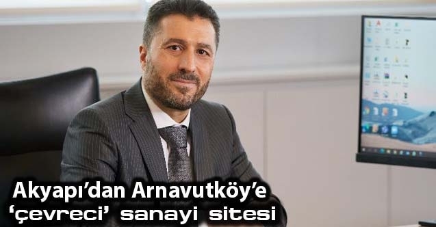 Akyapıdan Arnavutköye ‘çevreci sanayi sitesi