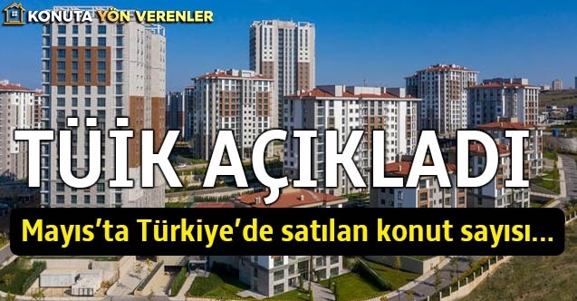TÜİK AÇIKLADI Mayısta Türkiyede satılan konut sayısı belli oldu
